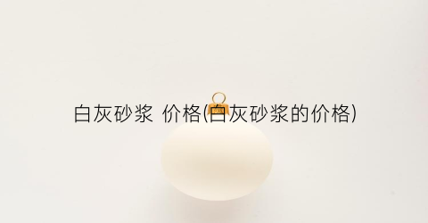 白灰砂浆 价格(白灰砂浆的价格)